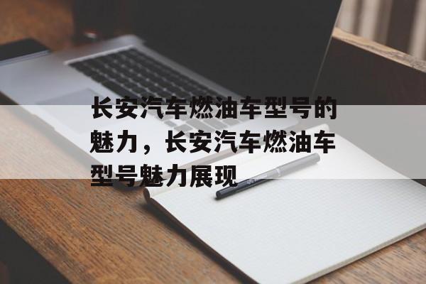 长安汽车燃油车型号的魅力，长安汽车燃油车型号魅力展现